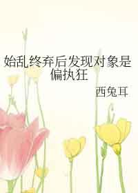 始乱弃终了偏执大佬