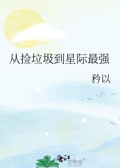 从捡垃圾到星际首富全文免费阅读