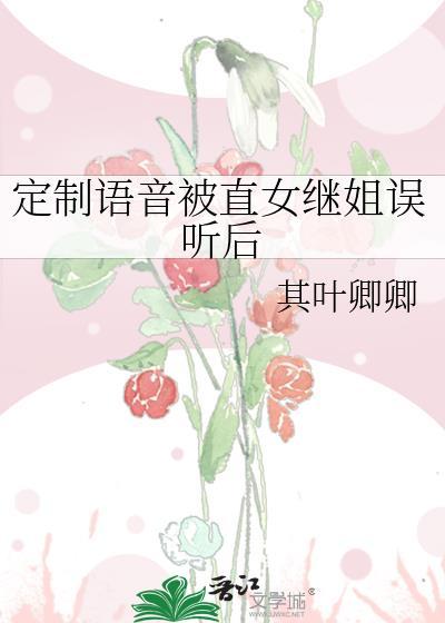 定制语音被直女继姐误听后_其叶卿卿
