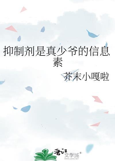 抑制剂是真少爷的信息素by芥末小嘎啦TXT百度