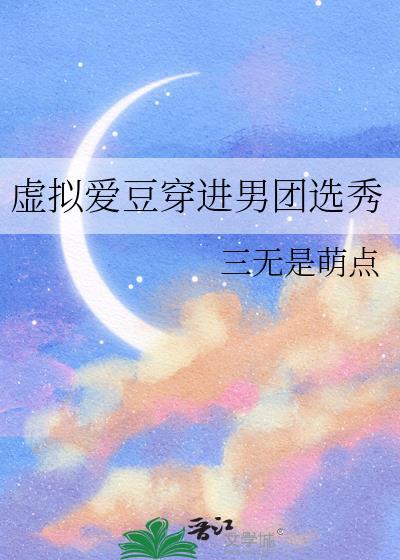 虚拟爱豆穿进男团选秀免费阅读