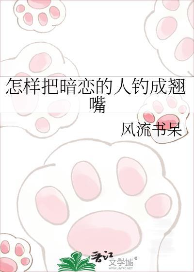 怎样把暗恋的人钓成翘嘴by风流书呆百度