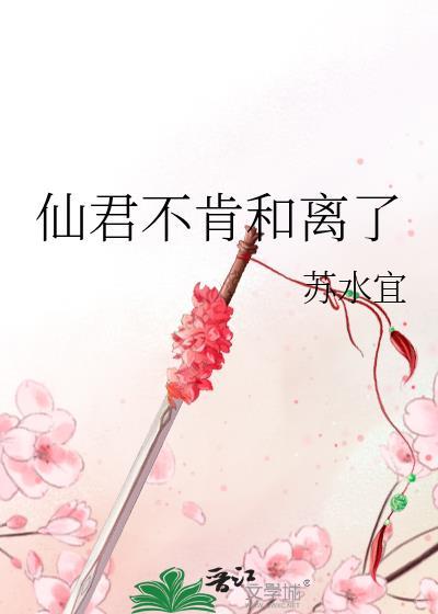 仙君不肯和离了南棠笔趣阁