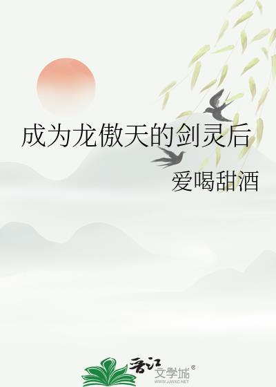 成为龙傲天的剑灵后TXT百度