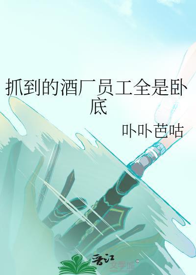 抓到的酒厂员工全是卧底卟卟芭咕免