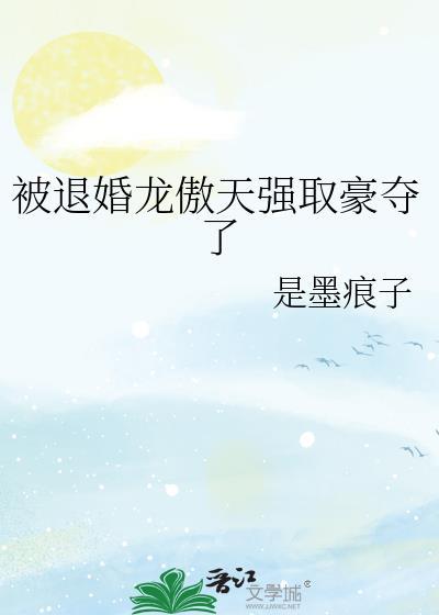 被退婚龙傲天强取豪夺了by墨痕子