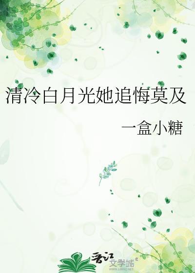 清冷白月光她追悔莫及全文免费阅读