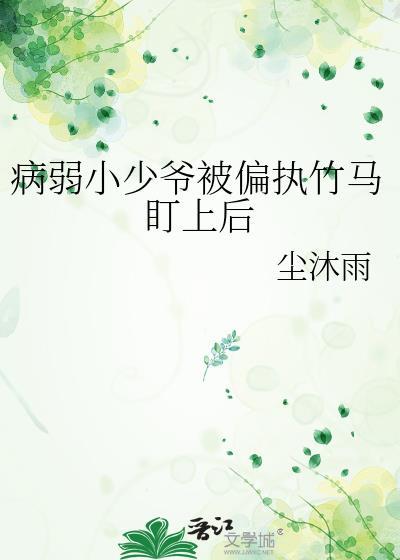 病弱小少爷被偏执竹马盯上后番外