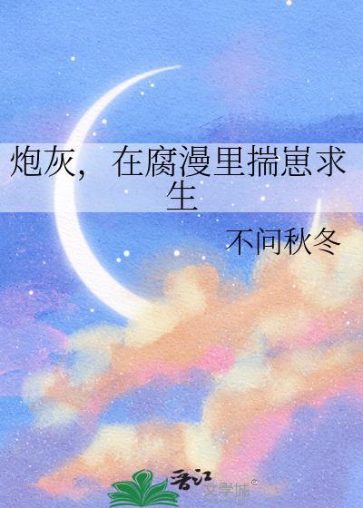 炮灰在腐漫里揣崽求生(穿书)作者食草系养仔