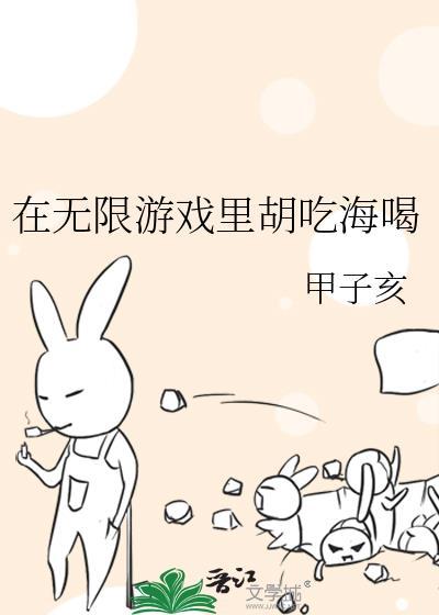 在无限游戏里胡吃海喝 作者甲子亥