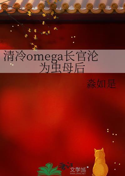 清冷omega长官沦为虫母后TXT百度淼