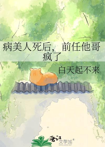 病美人死后前男友他哥疯了